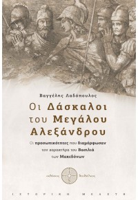 ΟΙ ΔΑΣΚΑΛΟΙ ΤΟΥ ΜΕΓΑΛΟΥ ΑΛΕΞΑΝΔΡΟΥ - ΟΙ ΠΡΟΣΩΠΙΚΟΤΗΤΕΣ ΠΟΥ ΔΙΑΜΟΡΦΩΣΑΝ ΤΟΝ ΧΑΡΑΚΤΗΡΑ ΤΟΥ ΒΑΣΙΛΙΑ ΤΩΝ ΜΑΚΕΔΟΝΩΝ 978-618-5298-50-0 9786185298500