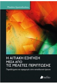 Η ΑΙΤΙΑΤΙΚΗ ΕΞΗΓΗΣΗ ΜΕΣΑ ΑΠΟ ΤΙΣ ΜΕΛΕΤΕΣ ΠΕΡΙΠΤΩΣΗΣ - ΠΑΡΑΔΕΙΓΜΑΤΑ ΚΑΙ ΕΦΑΡΜΟΓΕΣ ΣΤΗΝ ΕΚΠΑΙΔΕΥΤΙΚΗ ΕΡΕΥΝΑ 978-960-635-528-8 9789606355288