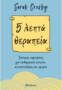 5 ΛΕΠΤΑ ΘΕΡΑΠΕΙΑ - ΣΥΝΤΟΜΕΣ ΣΗΜΕΙΩΣΕΙΣ ΓΙΑ ΚΑΘΗΜΕΡΙΝΗ ΕΥΤΥΧΙΑ, ΑΥΤΟΠΕΠΟΙΘΗΣΗ ΚΑΙ ΗΡΕΜΙΑ 978-960-653-573-4 9789606535734