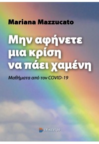 ΜΗΝ ΑΦΗΝΕΤΕ ΜΙΑ ΚΡΙΣΗ ΝΑ ΠΑΕΙ ΧΑΜΕΝΗ - ΜΑΘΗΜΑΤΑ ΑΠΟ ΤΟΝ COVID-19 978-618-204-167-3 9786182041673