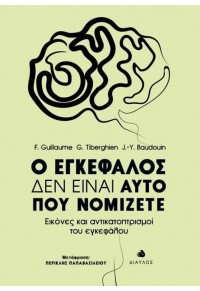 Ο ΕΓΚΕΦΑΛΟΣ ΔΕΝ ΕΙΝΑΙ ΑΥΤΟ ΠΟΥ ΝΟΜΙΖΕΤΕ - ΕΙΚΟΝΕΣ ΚΑΙ ΑΝΤΙΚΑΤΟΠΤΡΙΣΜΟΙ ΤΟΥ ΕΓΚΕΦΑΛΟΥ 978-960-531-415-6 9789605314156