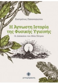 Η ΑΓΝΩΣΤΗ ΙΣΤΟΡΙΑ ΤΗΣ ΦΥΣΙΚΗΣ ΥΓΙΕΙΝΗΣ - ΟΙ ΔΑΣΚΑΛΟΙ ΤΟΥ ΗΛΙΑ ΠΕΤΡΟΥ 978-960-9783-69-9 9789609783699