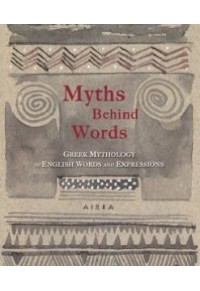 MYTHS BEHIND WORDS: GREEK MYTHOLOGY IN ENGLISH WORDS AND EXPRESSIONS 978-618-5048-89-1 9786185048891