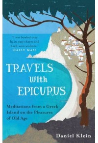 TRAVELS WITH EPICURUS - MEDITATIONS FROM A GREEK ISLAND ON THE PLEASURES OF OLD AGE 978-1-78074-412-4 9781780744124