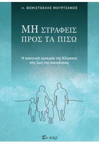 ΜΗ ΣΤΡΑΦΕΙΣ ΠΡΟΣ ΤΑ ΠΙΣΩ - Η ΑΣΚΗΤΙΚΗ ΕΜΠΕΙΡΙΑ ΤΗΣ ΚΛΙΜΑΚΑΣ ΣΤΗ ΖΩΗ ΤΗΣ ΟΙΚΟΓΕΝΕΙΑΣ 978-960-619-148-0 9789606191480