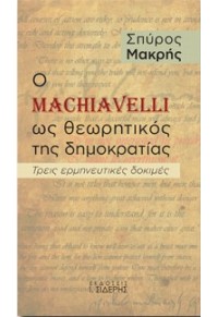 Ο MACHIAVELLI ΩΣ ΘΕΩΡΗΤΙΚΟΣ ΤΗΣ ΔΗΜΟΚΡΑΤΙΑΣ - ΤΡΕΙΣ ΕΡΜΗΝΕΥΤΙΚΕΣ ΔΟΚΙΜΕΣ 978-960-08-0934-3 9789600809343