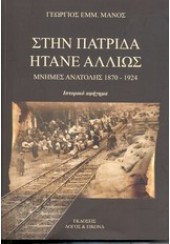 ΣΤΗΝ ΠΑΤΡΙΔΑ ΗΤΑΝΕ ΑΛΛΙΩΣ - ΜΝΗΜΕΣ ΑΝΑΤΟΛΗΣ 1870-1924