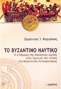 ΤΟ ΒΥΖΑΝΤΙΝΟ ΝΑΥΤΙΚΟ - Η ΕΠΙΔΡΑΣΗ ΤΗΣ ΘΑΛΑΣΣΙΑΣ ΙΣΧΥΟΣ ΣΤΗΝ ΑΚΜΗ ΚΑΙ ΤΗΝ ΠΤΩΣΗ ΤΗΣ ΒΥΖΑΝΤΙΝΗΣ ΑΥΤΟΚΡΑΤΟΡΙΑΣ 978-960-08-0407-2 9789600804072