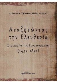 ΑΝΑΖΗΤΩΝΤΑΣ ΤΗΝ ΕΛΕΥΘΕΡΙΑ - ΣΤΟ ΚΑΜΙΝΙ ΤΗΣ ΤΟΥΡΚΟΚΡΑΤΙΑΣ (1453-1831) Α' ΤΟΜΟΣ 978-618-210-019-6 9786182100196