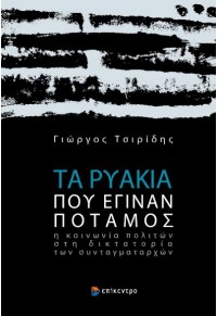 ΤΑ ΡΥΑΚΙΑ ΠΟΥ ΕΓΙΝΑΝ ΠΟΤΑΜΟΣ - Η ΚΟΙΝΩΝΙΑ ΠΟΛΙΤΩΝ ΣΤΗ ΔΙΚΤΑΤΟΡΙΑ ΤΩΝ ΣΥΝΤΑΓΜΑΤΑΡΧΩΝ 978-618-204-109-3 9786182041093