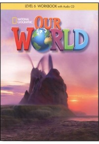 OUR WORLD 6 NATIONAL GEOGRAPHIC WORKBOOK (+AUDIO CD) 978-1-285-06099-6 9781285060996