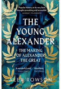THE YOUNG ALEXANDER - THE MAKING OF ALEXANDER THE GREAT 978-0-00-828443-5 9780008284435
